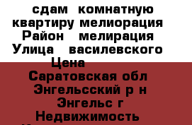 сдам 1комнатную квартиру мелиорация › Район ­ мелирация › Улица ­ василевского › Цена ­ 7 000 - Саратовская обл., Энгельсский р-н, Энгельс г. Недвижимость » Квартиры аренда   . Саратовская обл.